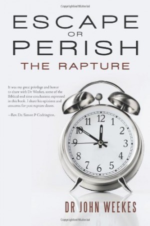 Escape Or Perish: The Rapture : Dr John S Weekes