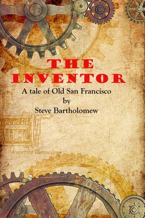 The Inventor – A Tale of Old San Francisco : Steve Bartholomew