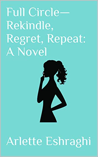 Full Circle – Rekindle, Regret, Repeat : Arlette Eshraghi