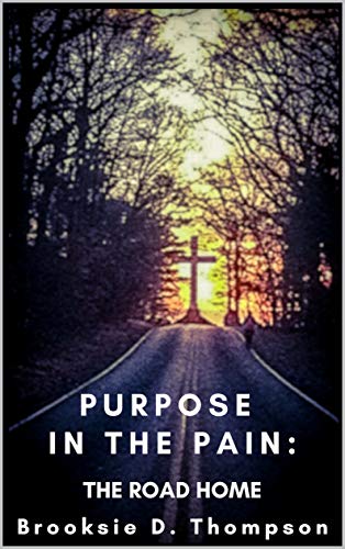 Purpose in the Pain: The Road Home : Brooksie D. Thompson