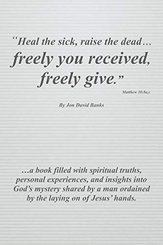 Heal the sick, raise the dead... freely you received, freely give : Jon David Banks