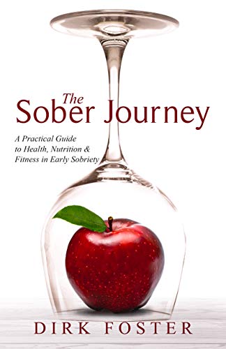 The Sober Journey, A Practical Guide to Health, Nutrition and Fitness in Early Sobriety : Dirk Foster