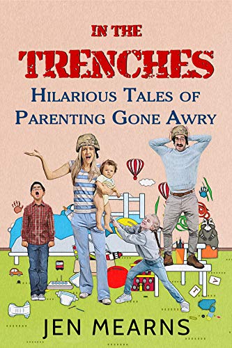 In the Trenches: Hilarious Tales of Parenting Gone Awry : Jennifer Mearns