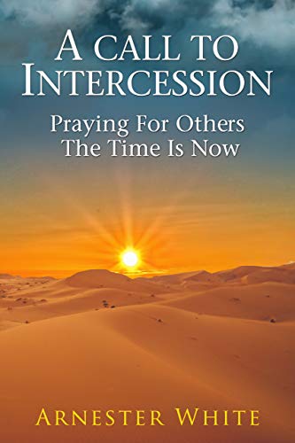 A Call to Intercession: Praying for Others, The Time is Now : Arnester White