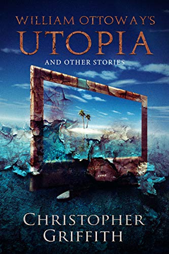 William Ottoway’s Utopia and Other Stories : Christopher Griffith