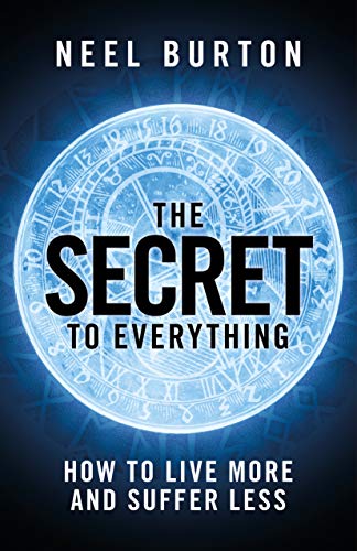 The Secret to Everything: How to Live More and Suffer Less : Neel Burton