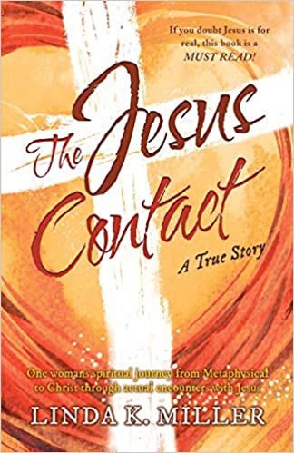 The Jesus Contact: One woman’s spiritual journey from Metaphysical to Christ through actual encounters with Jesus : Linda K. Miller