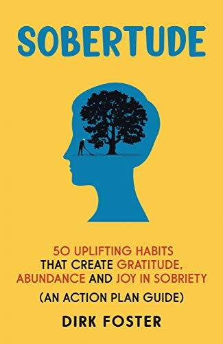 Sobertude: 50 Uplifting Habits That Create Gratitude, Abundance and Joy in Sobriety : Dirk Foster