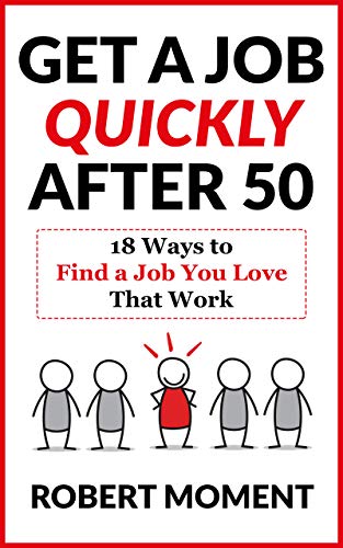 Get a Job Quickly After 50: 18 Ways to Find a Job You Love That Work : Robert Moment