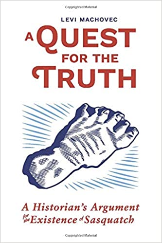 A Quest for the Truth: A Historian’s Argument for the Existence of Sasquatch : Levi Machovec