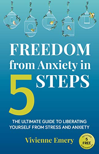 Freedom from Anxiety in 5 Steps: The Ultimate Guide to Liberating Yourself From Stress and Anxiety : Vivienne Emery