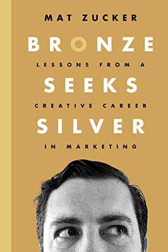 Bronze Seeks Silver: Lessons from a Creative Career in Marketing : Mat Zucker