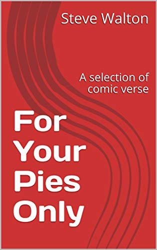 For Your Pies Only: A Selection of Comic Verse : Steve Walton