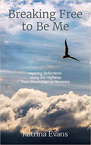 Breaking Free to Be Me: Inspiring Reflections along the Highway From Breakdown to Recovery : Katrina Evans