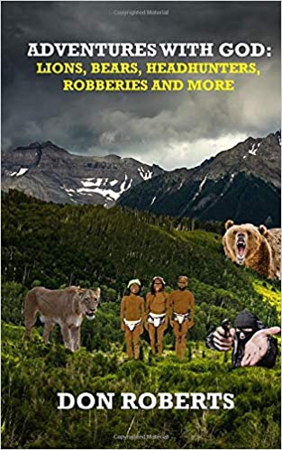 Adventures With God: Lions, Bears, Headhunters, Robberies and More : Don Roberts