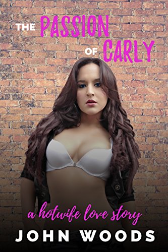 The Passion Of Carly: A Hotwife Love Story : John Woods
