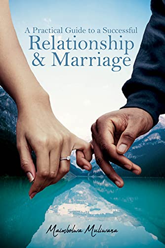 A Practical Guide to a Successful Relationship & Marriage : Maimbolwa Muliwana