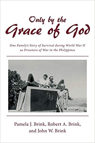 Only by the Grace of God: One Family’s Story of Survival during World War II as POWs in the Philippines : Pamela J. Brink, Robert A. Brink, John W. Brink