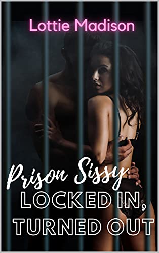 Prison Sissy Locked In, Turned Out : Lottie Madison