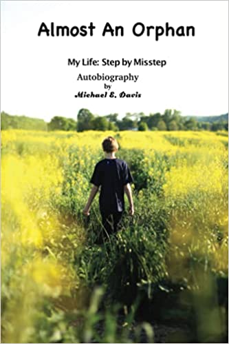 Almost An Orphan = My Life: Step By Misstep : Michael E. Davis