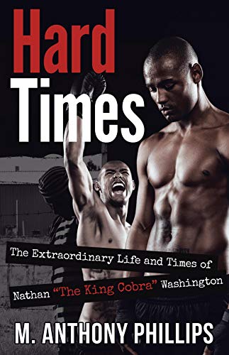 Hard Times: The Extraordinary Life and Times of Nathan “The King Cobra” Washington : M. Anthony Phillips